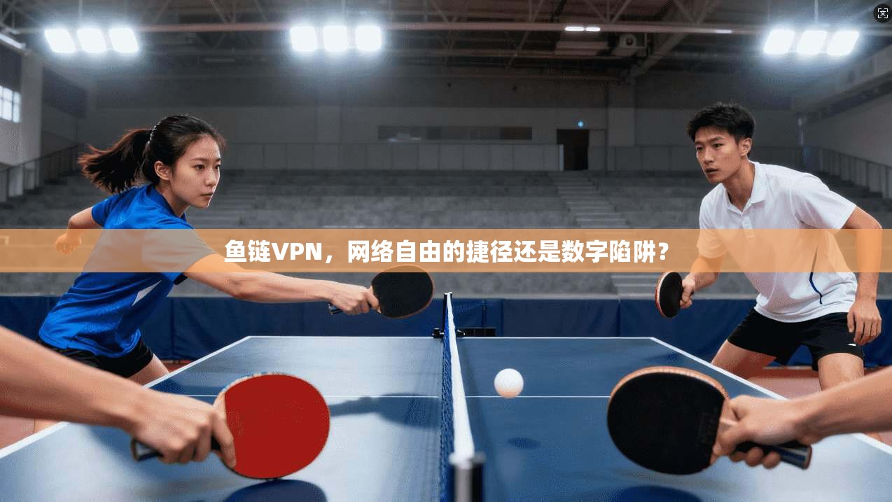 鱼链VPN，网络自由的捷径还是数字陷阱？