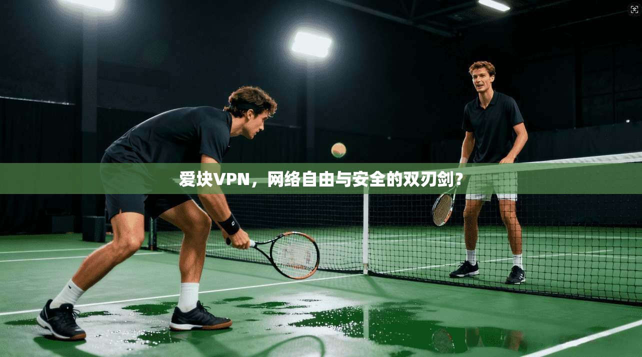 爱块VPN，网络自由与安全的双刃剑？