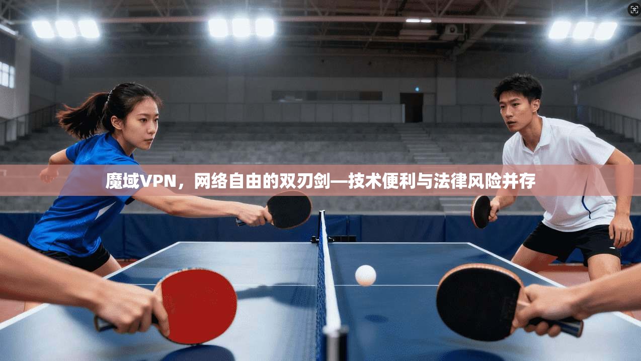 魔域VPN，网络自由的双刃剑—技术便利与法律风险并存