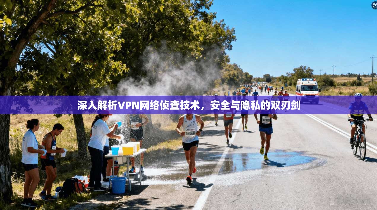 深入解析VPN网络侦查技术，安全与隐私的双刃剑