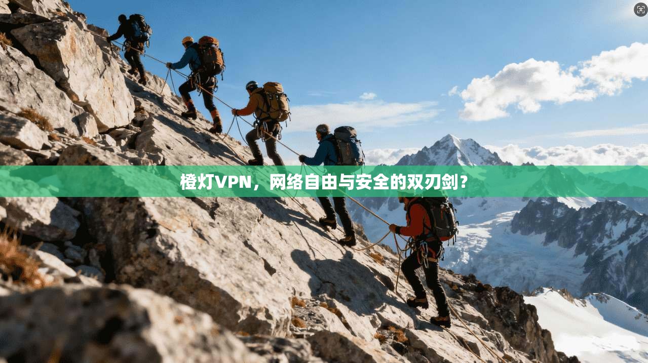 橙灯VPN，网络自由与安全的双刃剑？