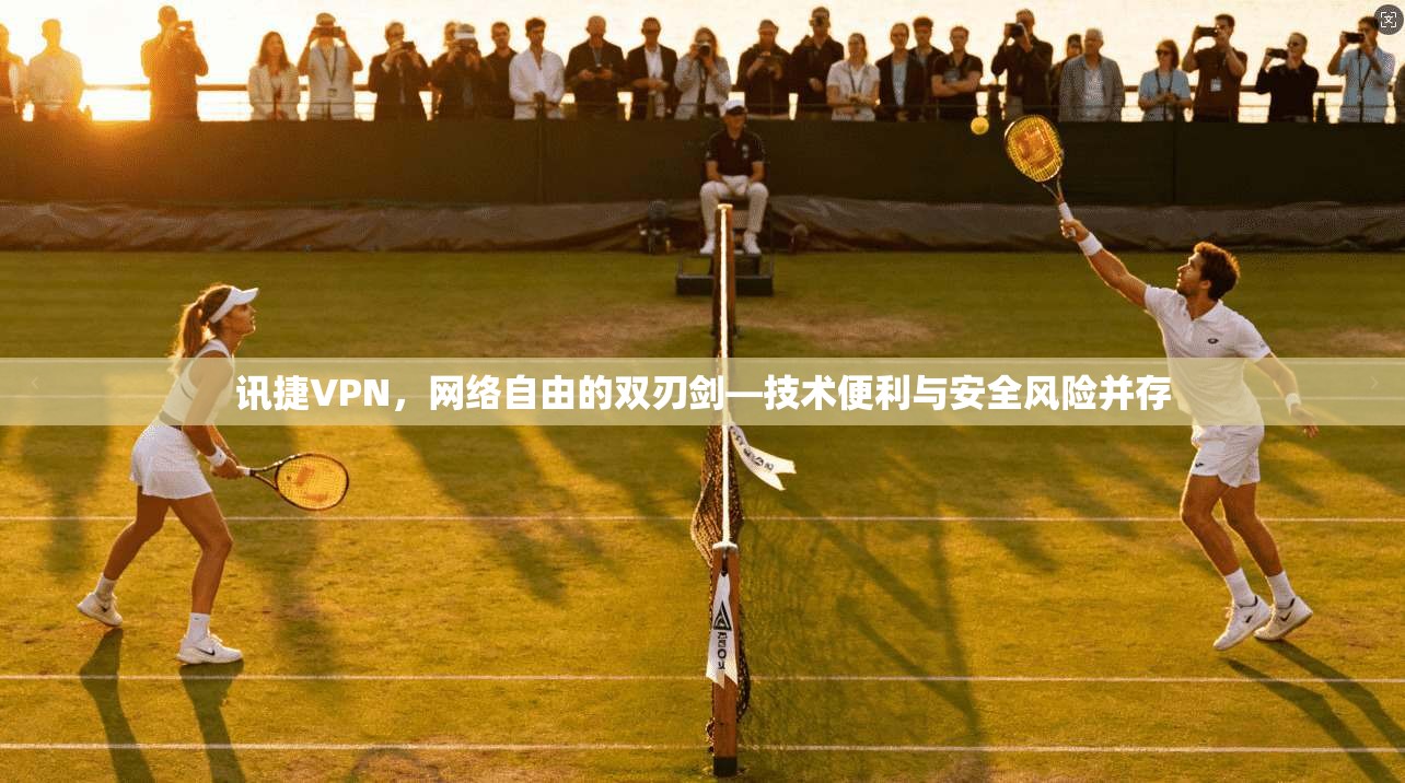 讯捷VPN，网络自由的双刃剑—技术便利与安全风险并存