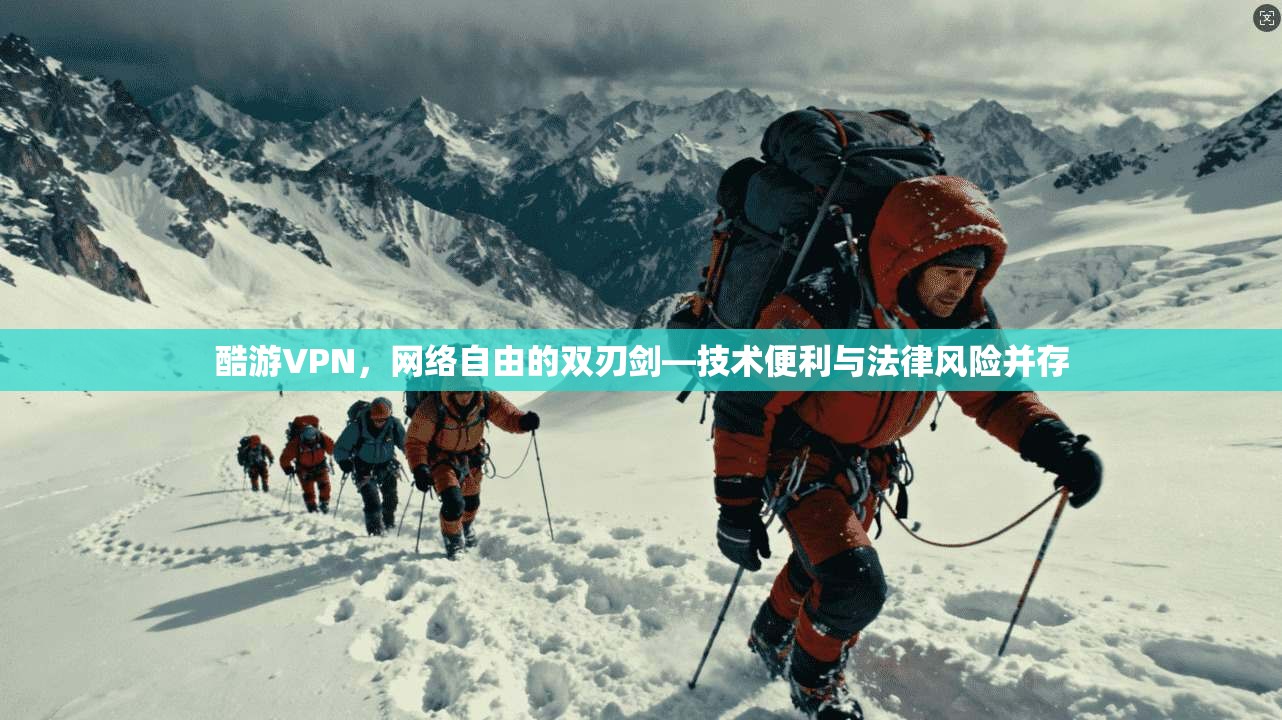 酷游VPN，网络自由的双刃剑—技术便利与法律风险并存