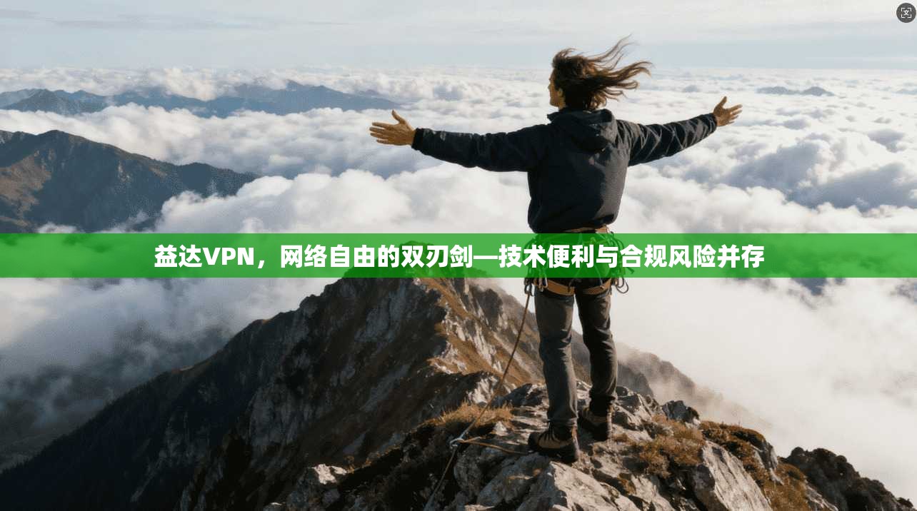 益达VPN，网络自由的双刃剑—技术便利与合规风险并存