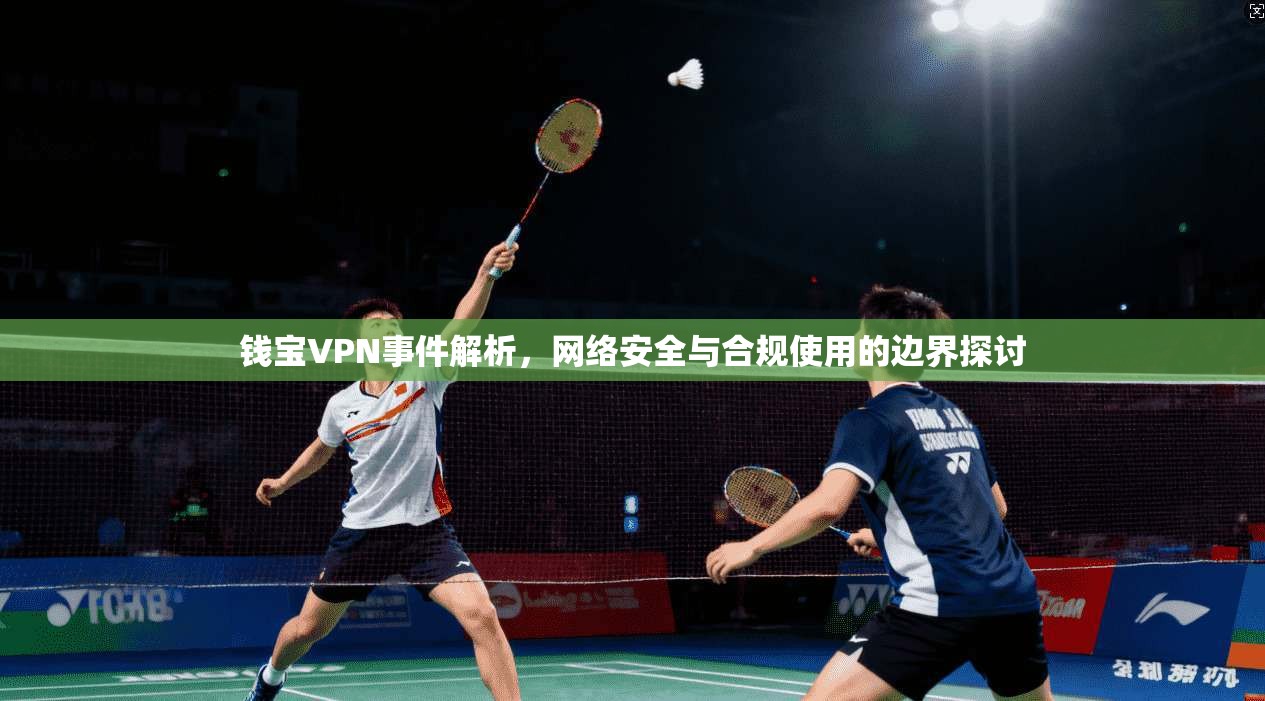 钱宝VPN事件解析，网络安全与合规使用的边界探讨