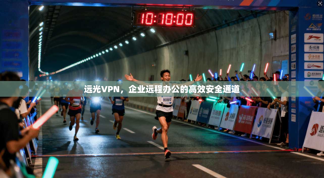 远光VPN,企业远程办公的高效安全通道