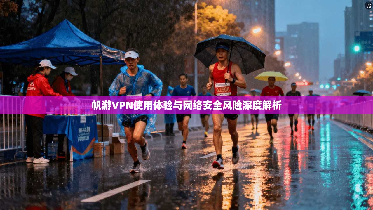 帆游VPN使用体验与网络安全风险深度解析