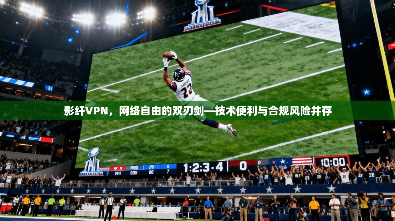 影纤VPN，网络自由的双刃剑—技术便利与合规风险并存