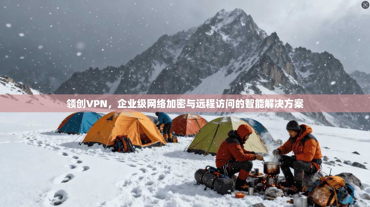 领创VPN，企业级网络加密与远程访问的智能解决方案