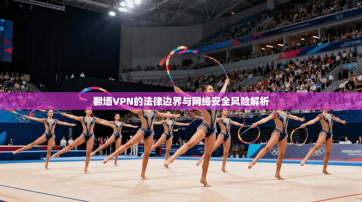 翻墙VPN的法律边界与网络安全风险解析