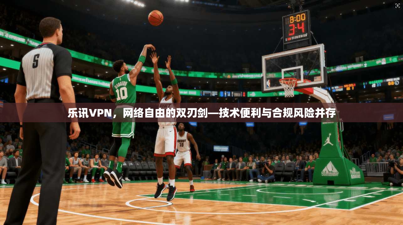 乐讯VPN，网络自由的双刃剑—技术便利与合规风险并存