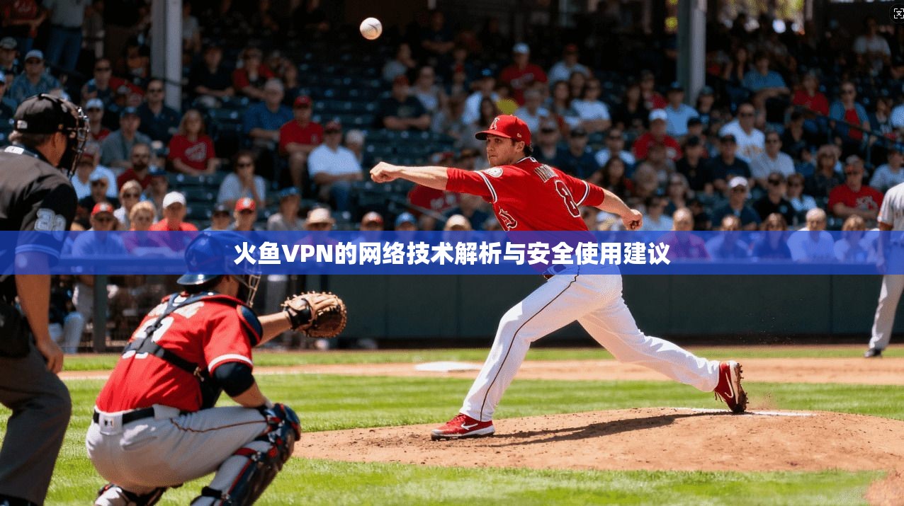 火鱼VPN的网络技术解析与安全使用建议
