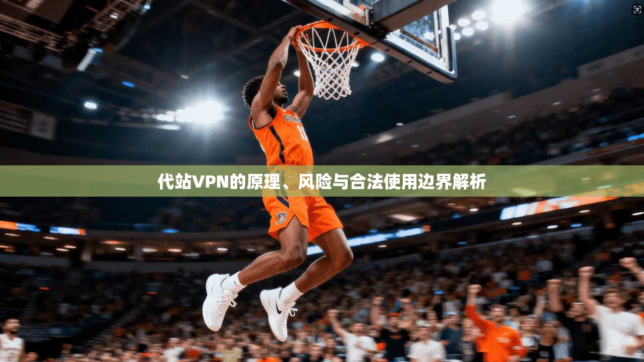代站VPN的原理、风险与合法使用边界解析