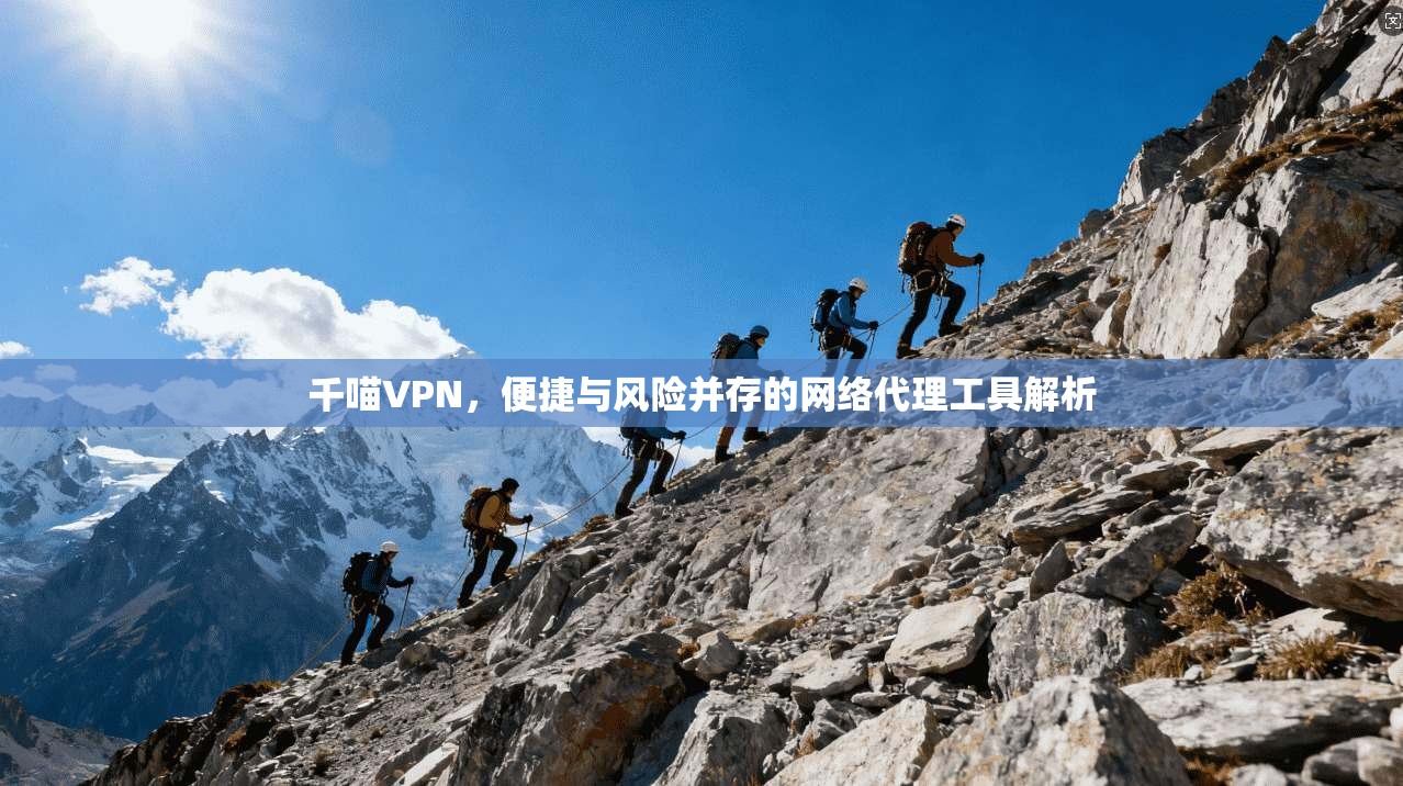 千喵VPN,便捷与风险并存的网络代理工具解析