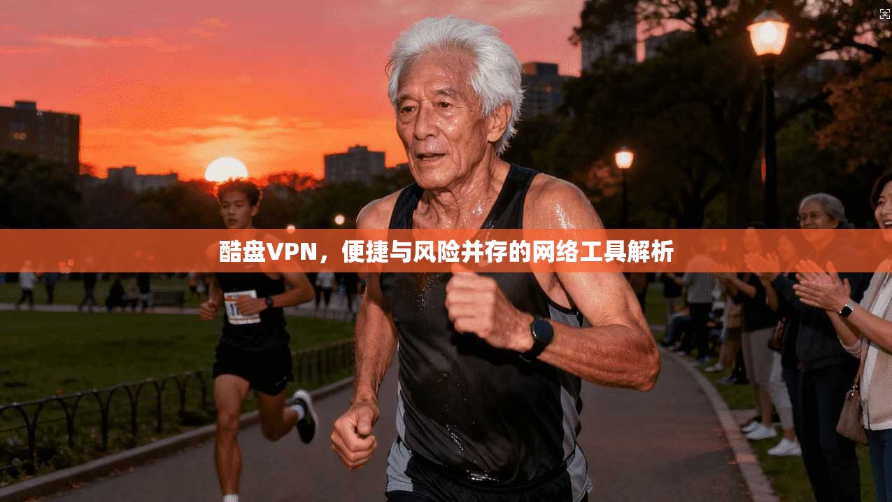 酷盘VPN，便捷与风险并存的网络工具解析
