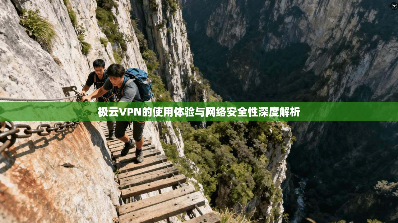 极云VPN的使用体验与网络安全性深度解析