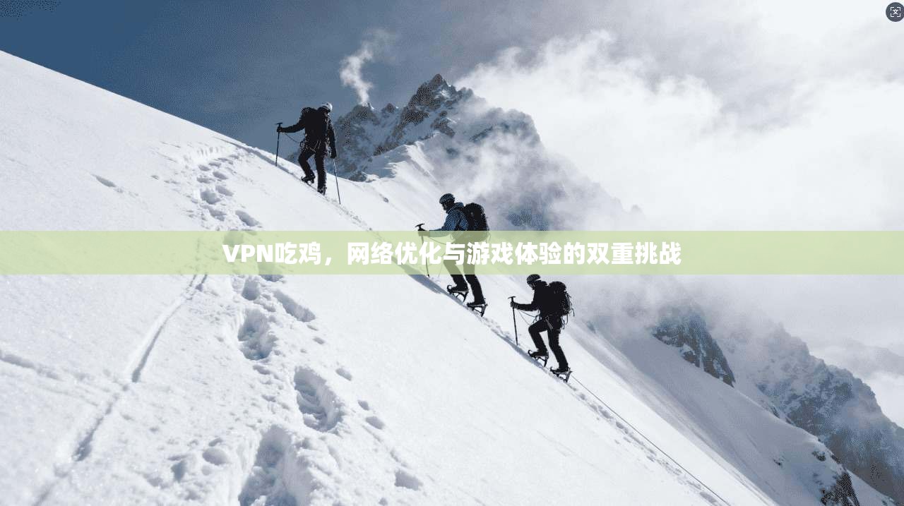 VPN吃鸡，网络优化与游戏体验的双重挑战