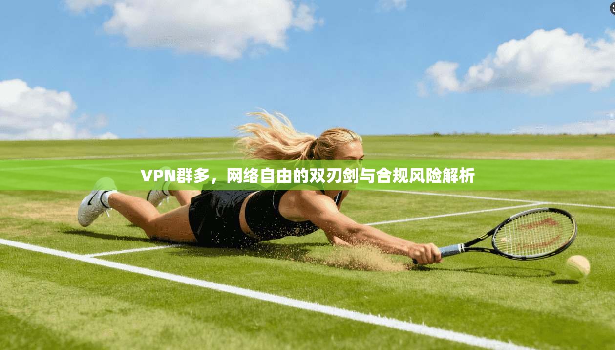 VPN群多，网络自由的双刃剑与合规风险解析