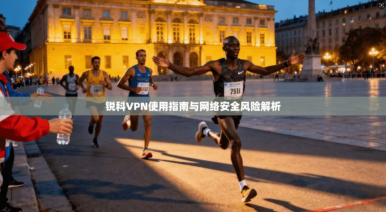 锐科VPN使用指南与网络安全风险解析