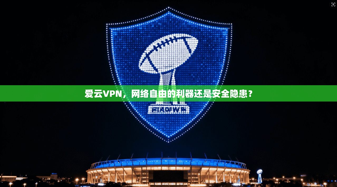 爱云VPN，网络自由的利器还是安全隐患？