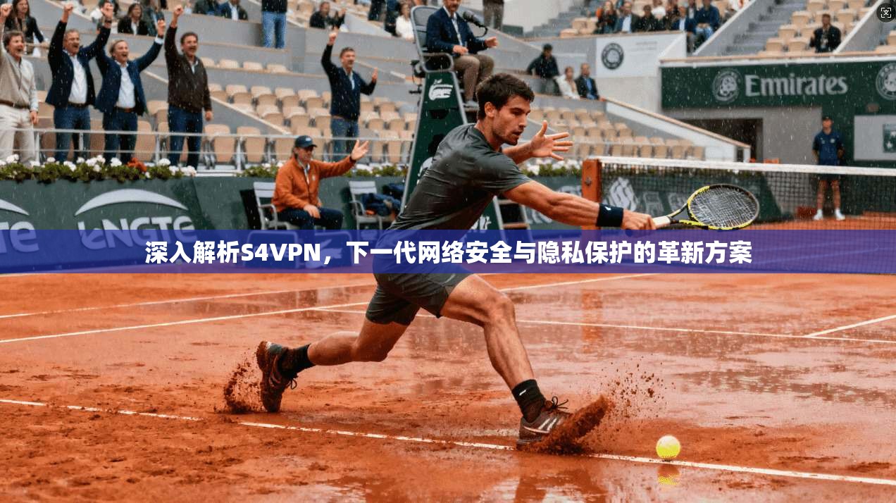 深入解析S4VPN，下一代网络安全与隐私保护的革新方案