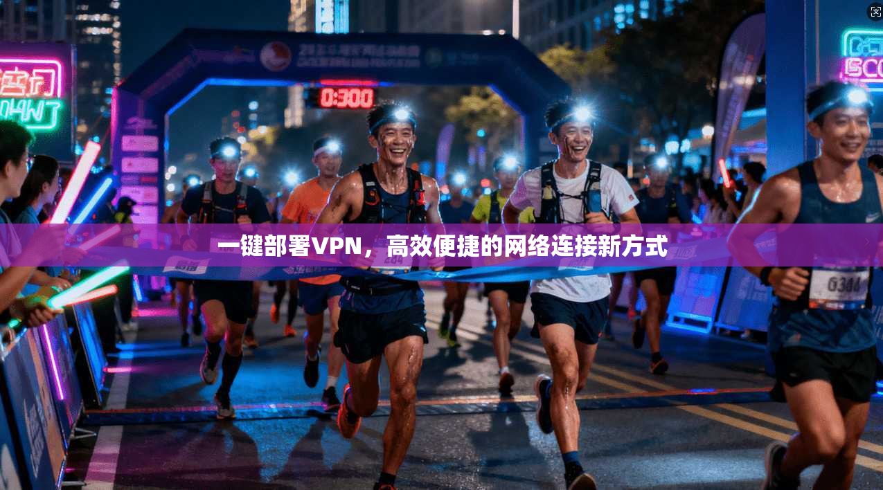 一键部署VPN，高效便捷的网络连接新方式