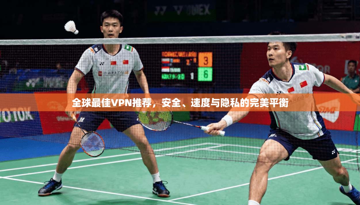 全球最佳VPN推荐，安全、速度与隐私的完美平衡