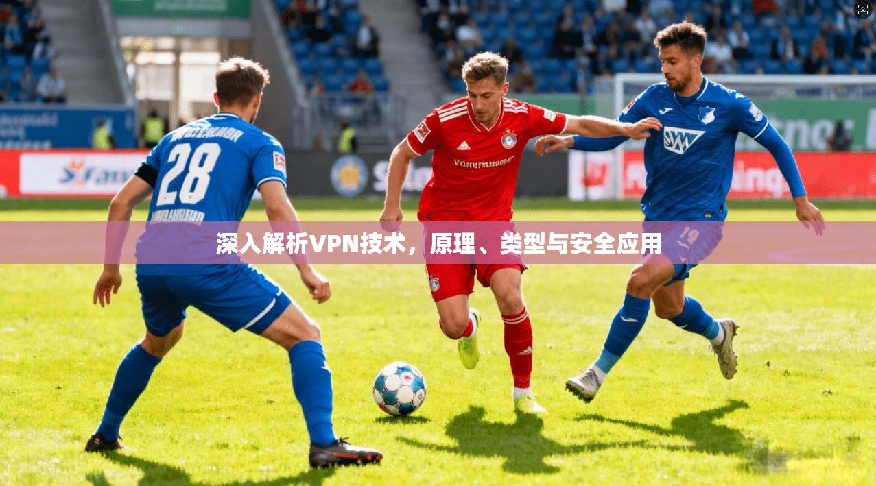 深入解析VPN技术，原理、类型与安全应用