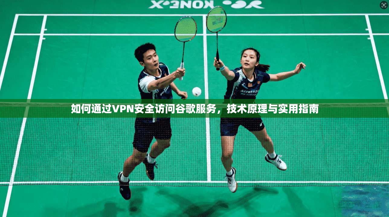 如何通过VPN安全访问谷歌服务，技术原理与实用指南