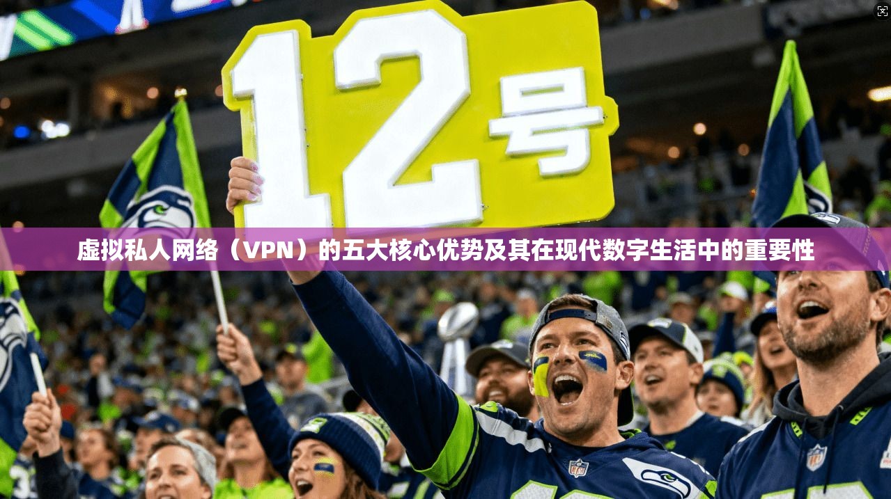 虚拟私人网络（VPN）的五大核心优势及其在现代数字生活中的重要性
