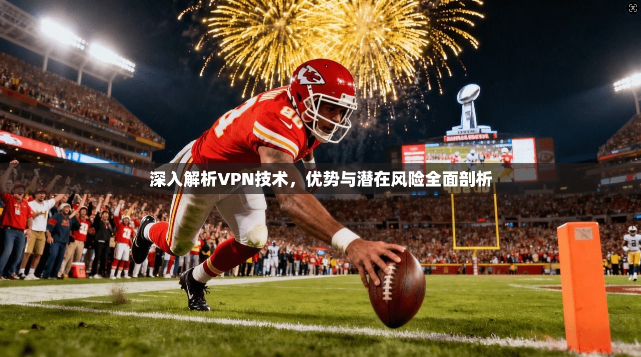 深入解析VPN技术，优势与潜在风险全面剖析
