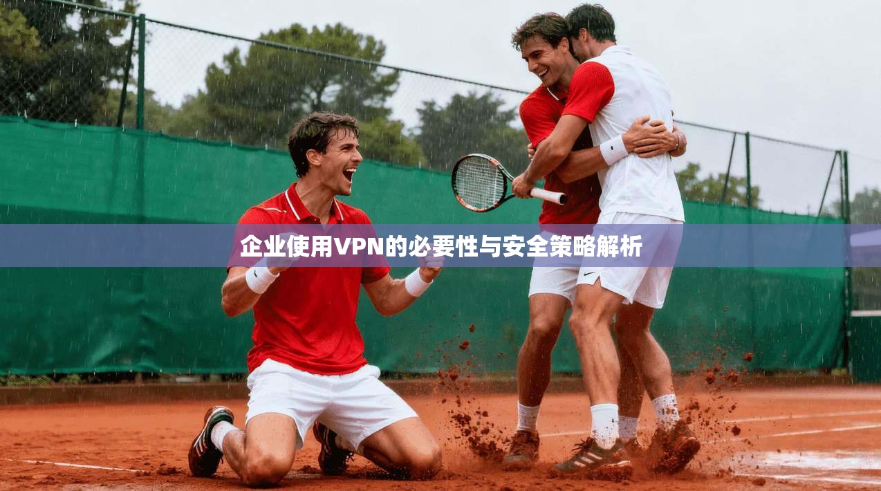 企业使用VPN的必要性与安全策略解析