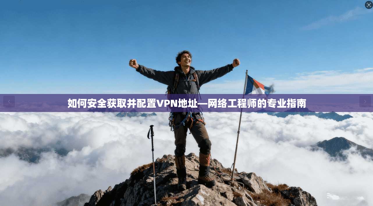 如何安全获取并配置VPN地址—网络工程师的专业指南
