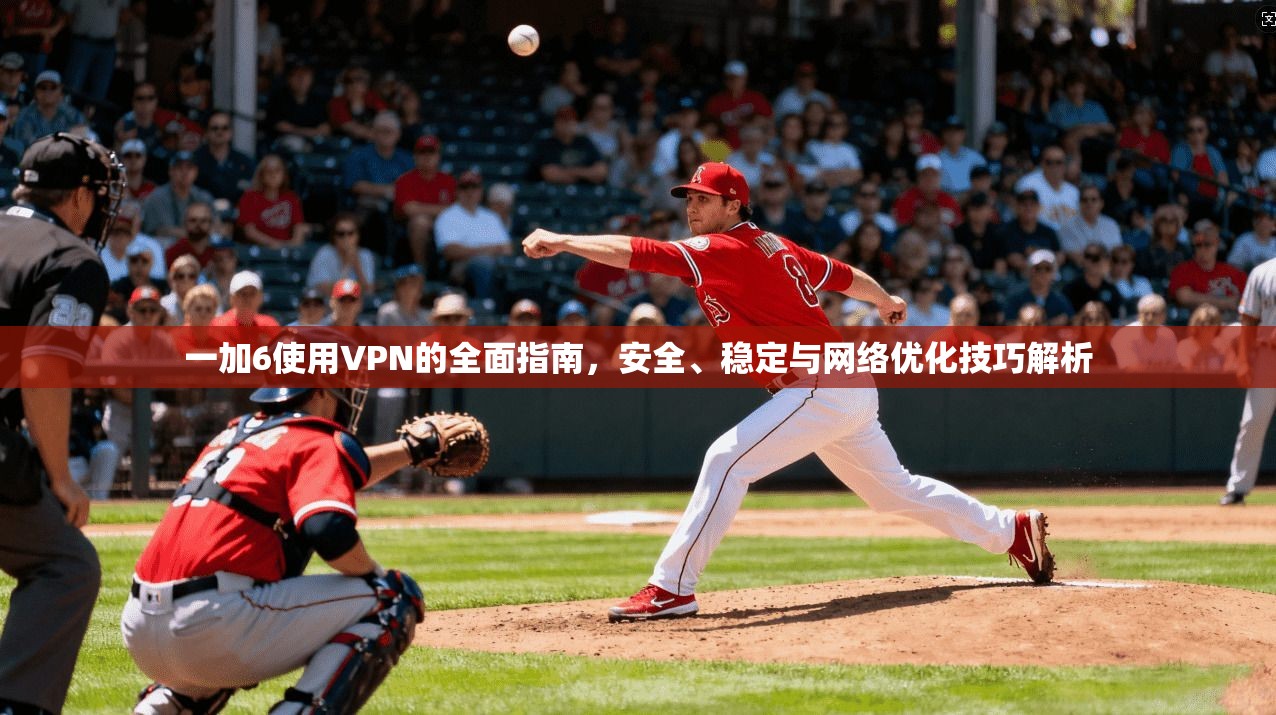 一加6使用VPN的全面指南，安全、稳定与网络优化技巧解析
