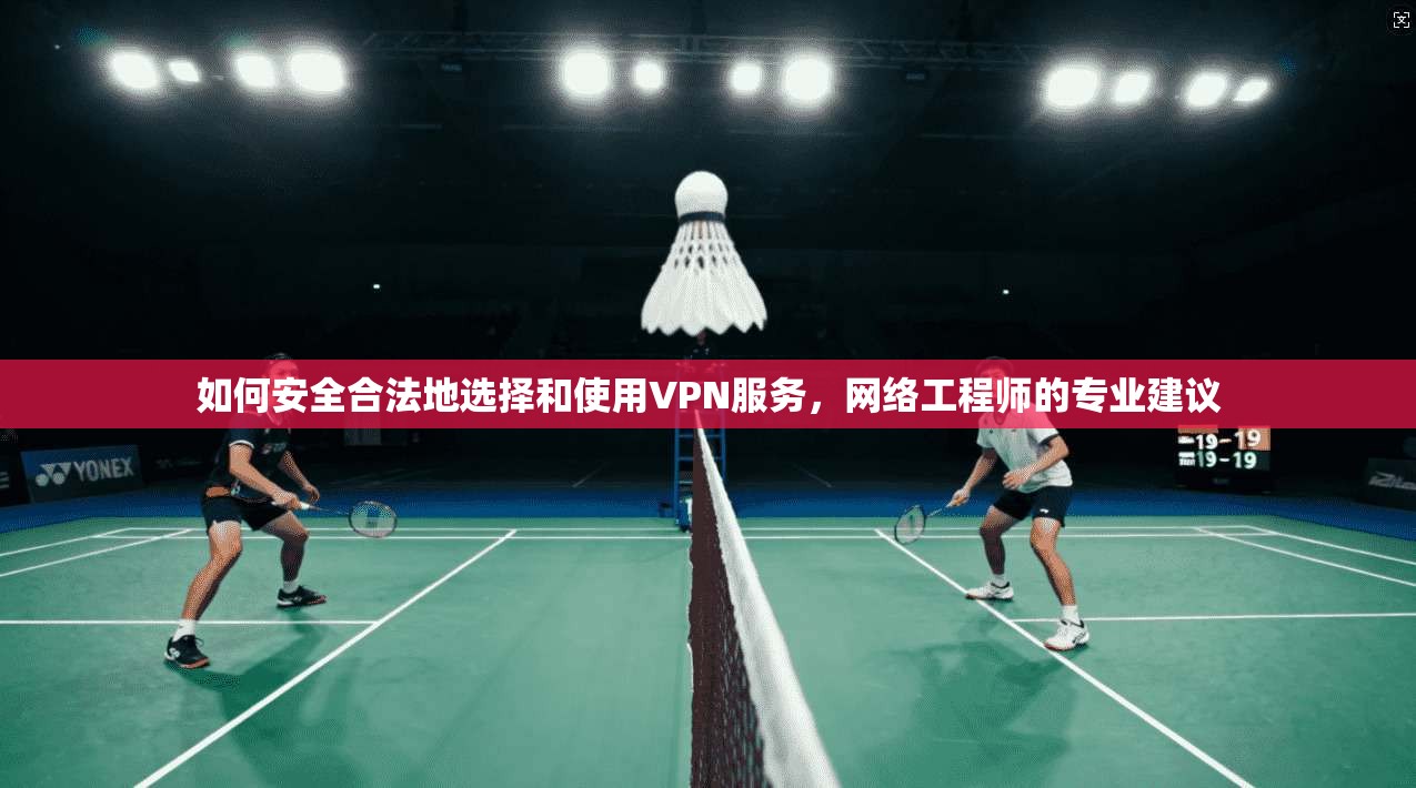如何安全合法地选择和使用VPN服务，网络工程师的专业建议