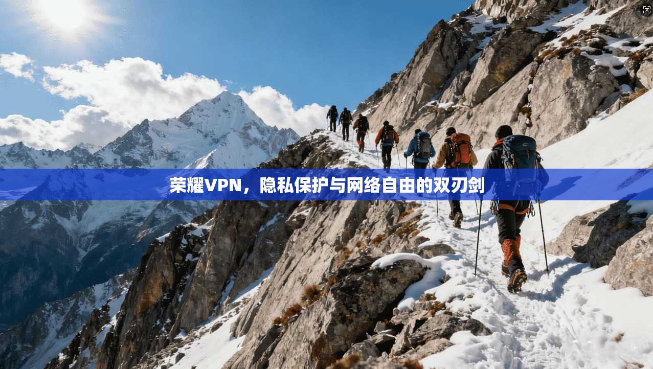 荣耀VPN，隐私保护与网络自由的双刃剑