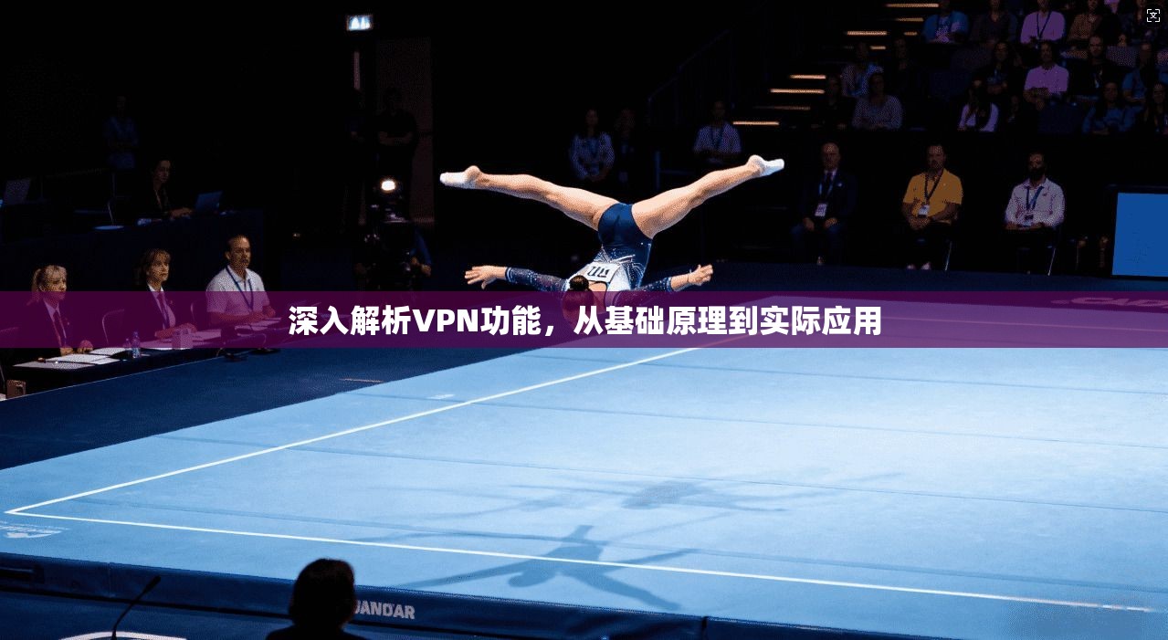 深入解析VPN功能，从基础原理到实际应用