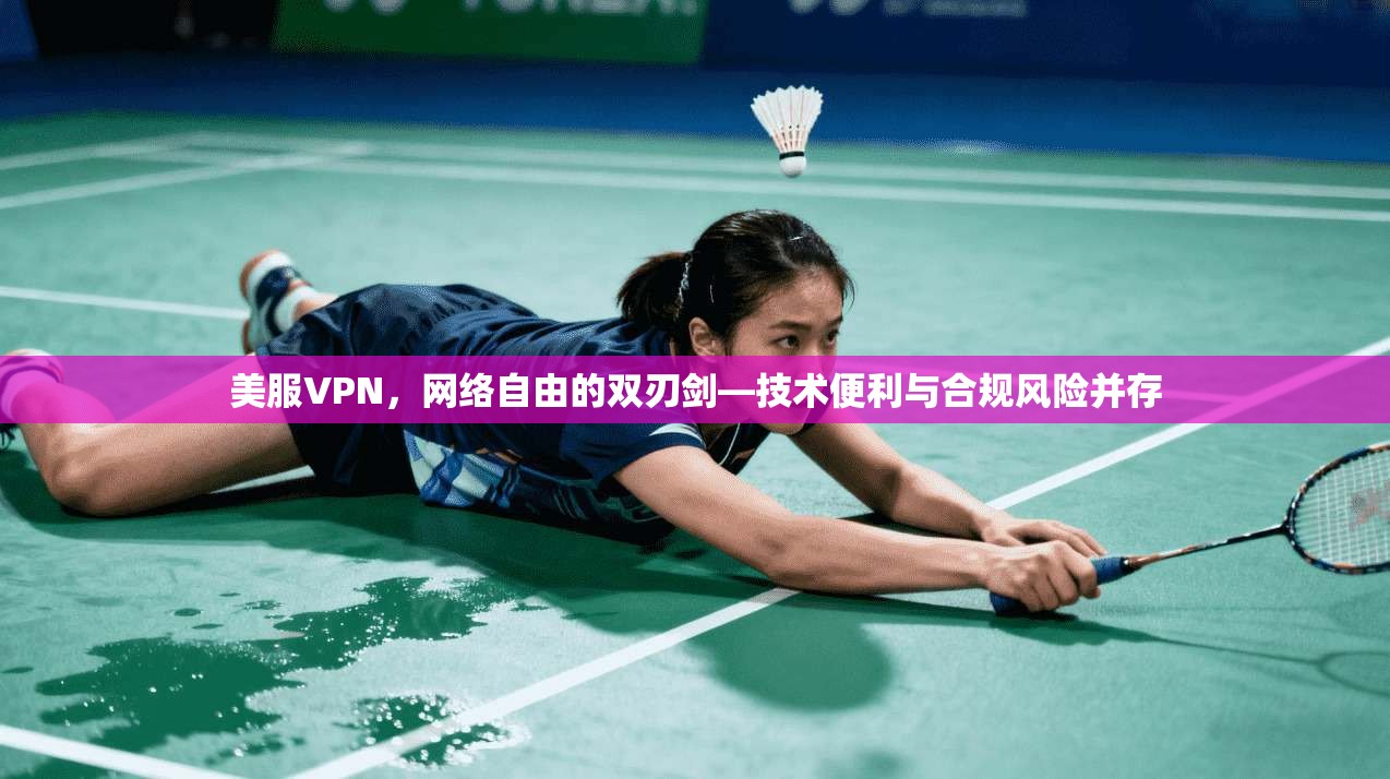 美服VPN，网络自由的双刃剑—技术便利与合规风险并存