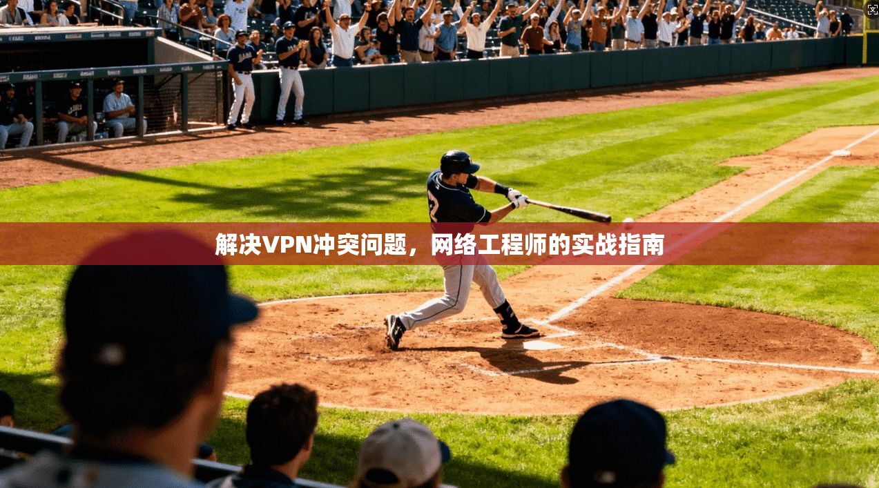 解决VPN冲突问题，网络工程师的实战指南