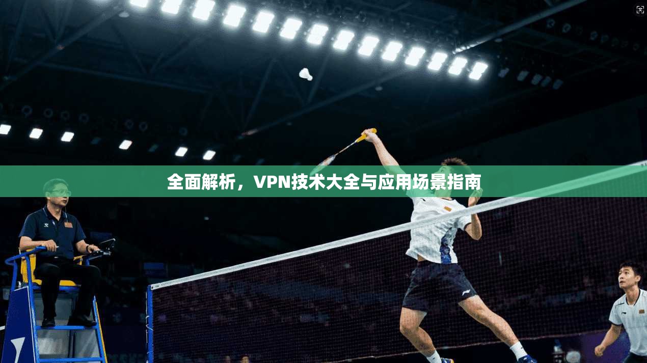 全面解析，VPN技术大全与应用场景指南