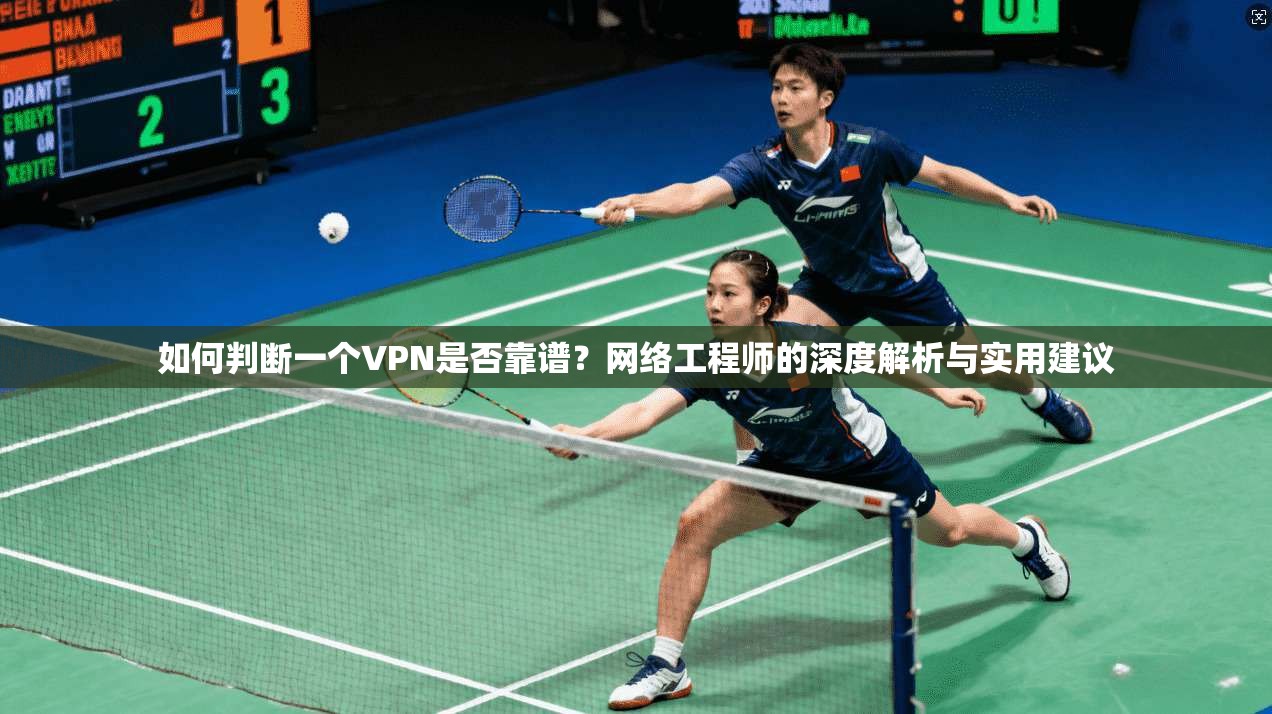 如何判断一个VPN是否靠谱?网络工程师的深度解析与实用建议