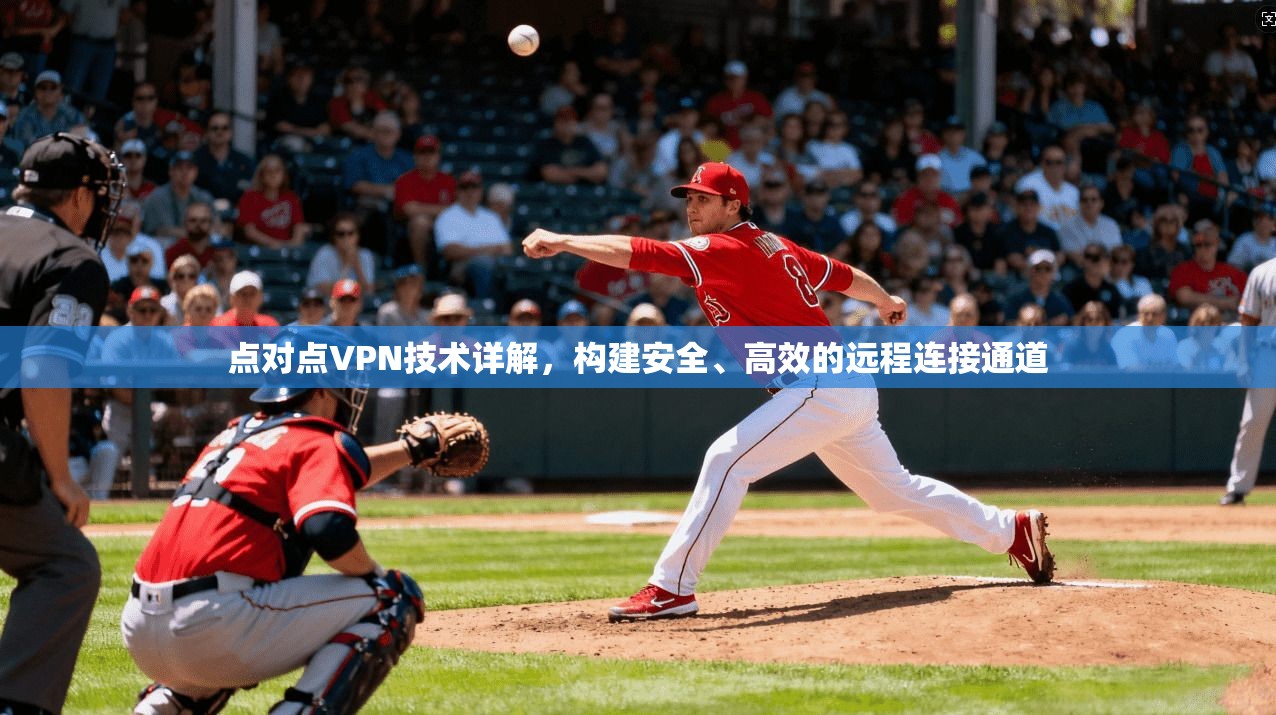 点对点VPN技术详解，构建安全、高效的远程连接通道