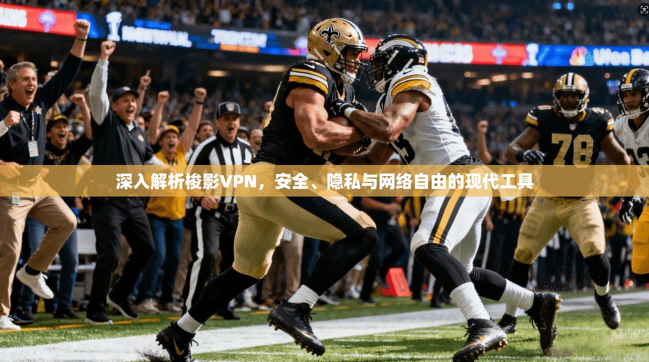 深入解析梭影VPN，安全、隐私与网络自由的现代工具