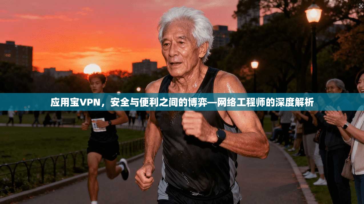 应用宝VPN，安全与便利之间的博弈—网络工程师的深度解析
