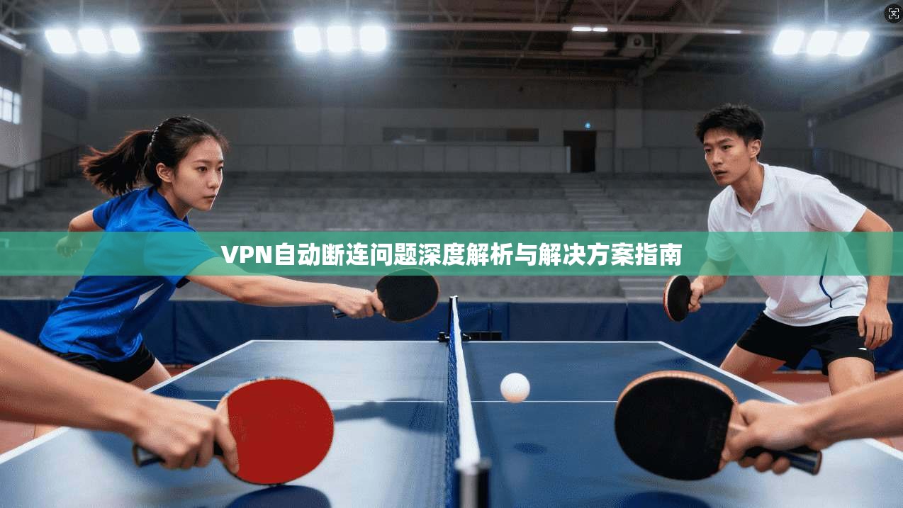 VPN自动断连问题深度解析与解决方案指南