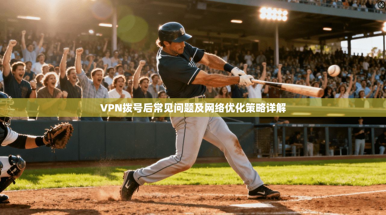 VPN拨号后常见问题及网络优化策略详解