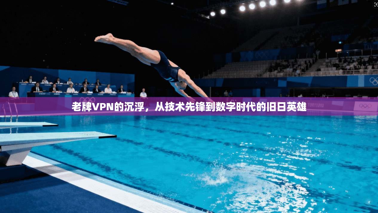 老牌VPN的沉浮，从技术先锋到数字时代的旧日英雄