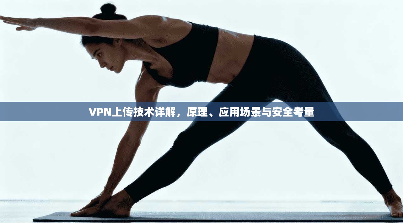 VPN上传技术详解,原理、应用场景与安全考量