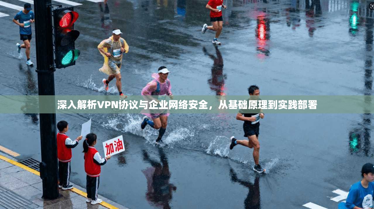 深入解析VPN协议与企业网络安全，从基础原理到实践部署