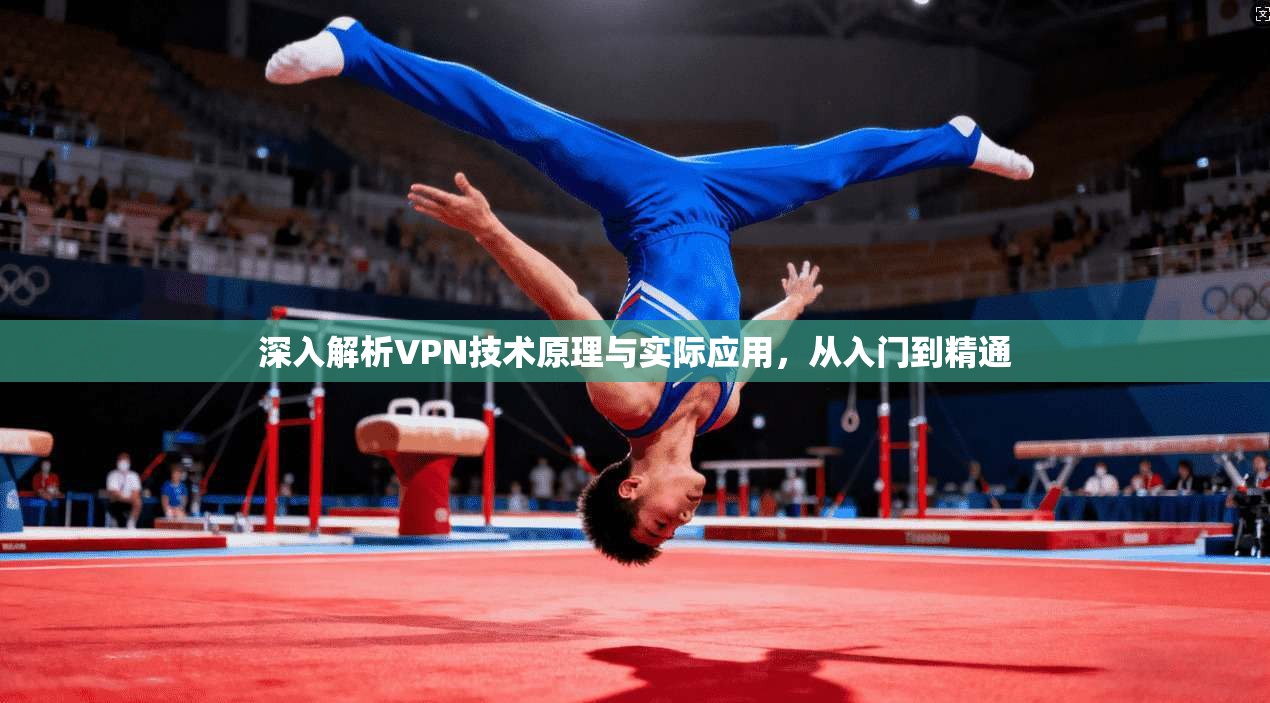 深入解析VPN技术原理与实际应用，从入门到精通